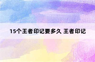 15个王者印记要多久 王者印记